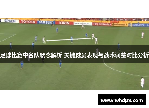 足球比赛中各队状态解析 关键球员表现与战术调整对比分析